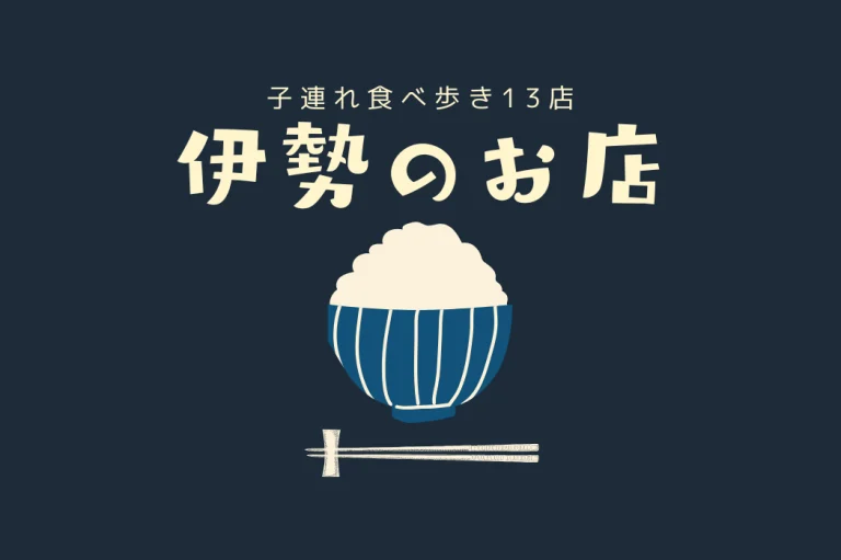 伊勢神宮×子連れ食べ歩き13店完全攻略｜伊勢うどん・てこね寿し・スイーツまで子どもOKの名店だけ集めました