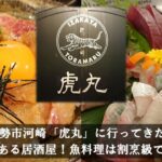 【伊勢市】「虎丸」に行ってきた！伊勢で一番美味しい居酒屋！？伊勢湾近海で獲れた新鮮な海産物！｜メニュー・駐車場